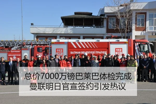 总价7000万镑巴莱巴体检完成 曼联明日官宣签约引发热议
